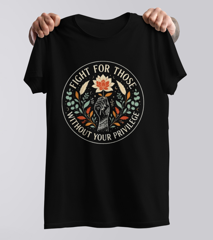 Fight For Those Without Your Privilege Floral Fist Empowerment T-Shirt