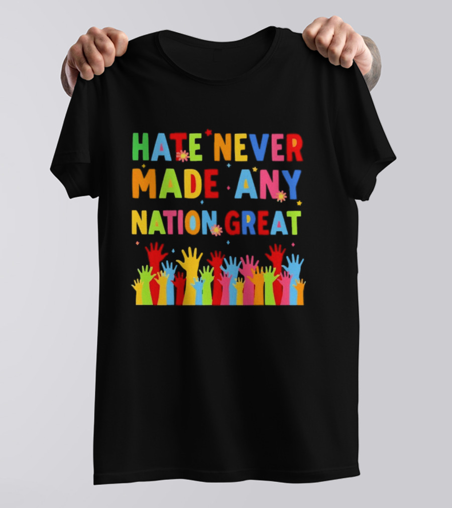 Hate Never Made Any Nation Great Colorful Hands Uplifted T-Shirt
