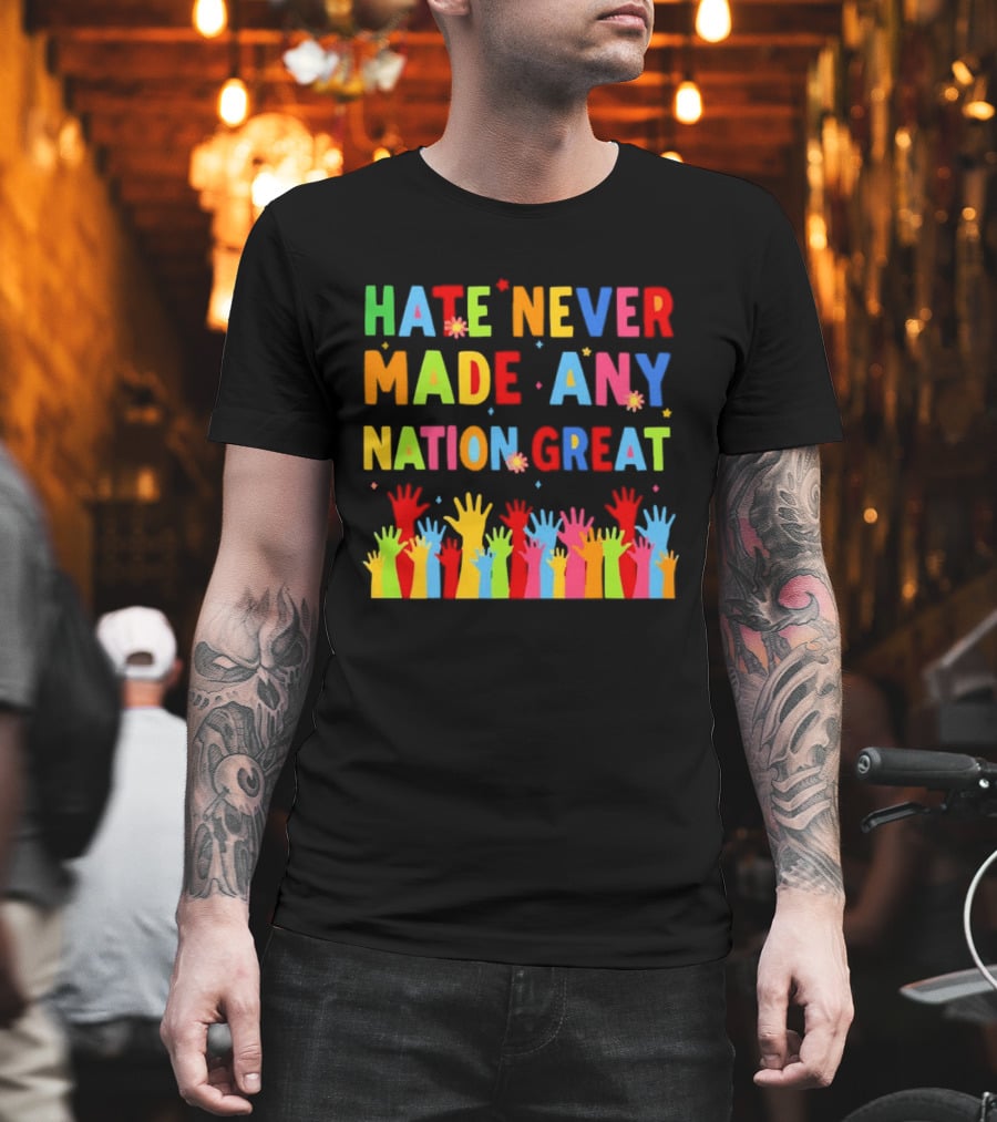 Hate Never Made Any Nation Great Colorful Hands Uplifted T-Shirt