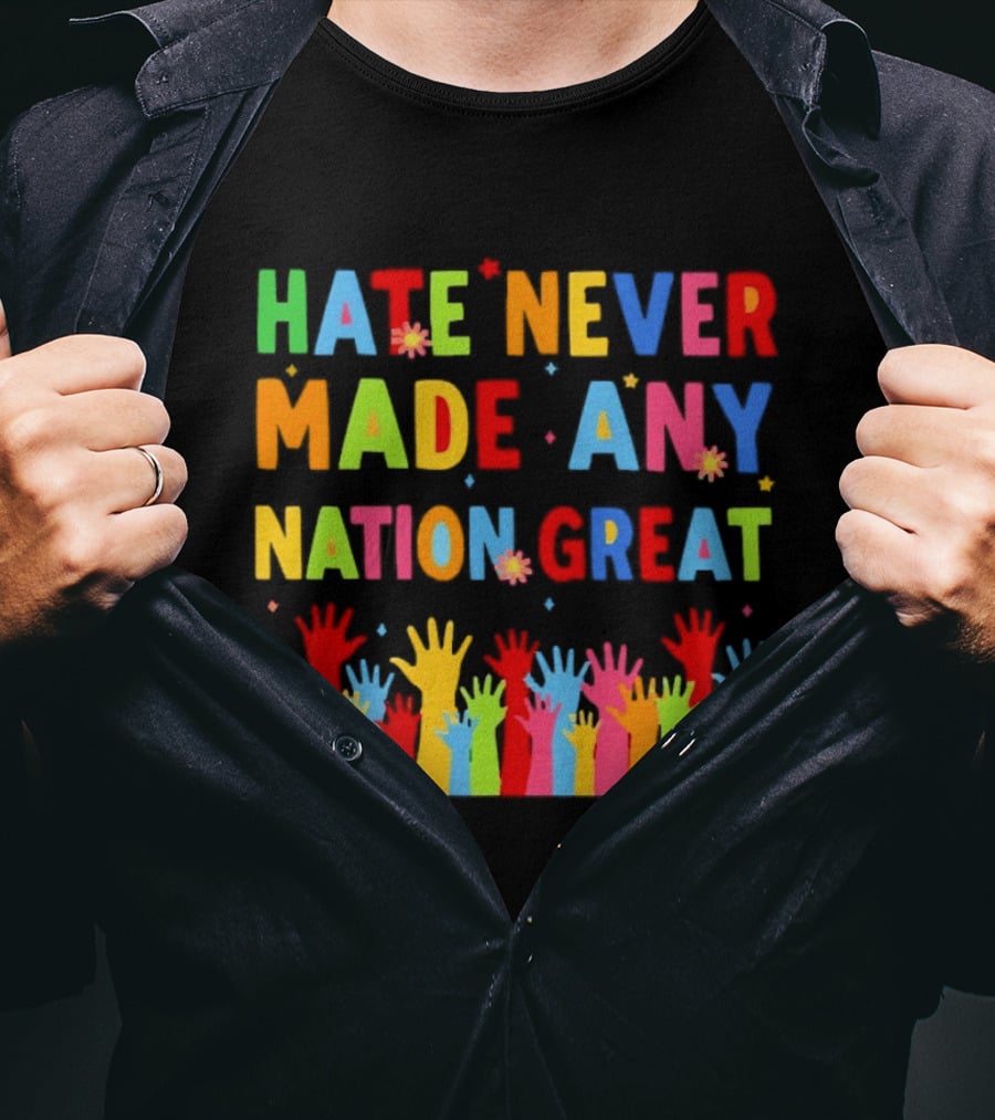 Hate Never Made Any Nation Great Colorful Hands Uplifted T-Shirt