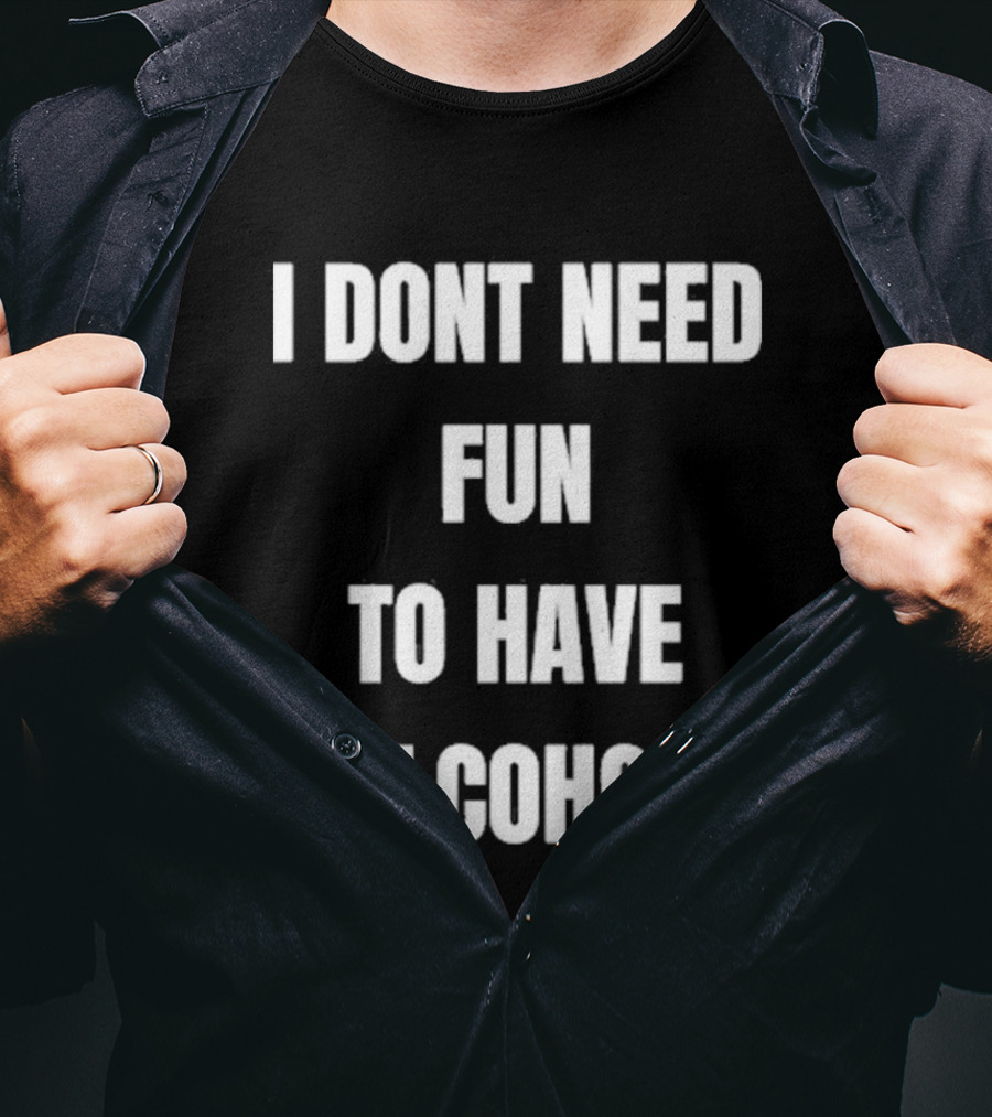 I Don't Need Fun To Have Alcohol Humor Party Drinking T-Shirt