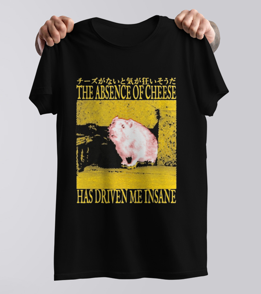 The Absence Of Cheese Has Driven Me Insane T-Shirt