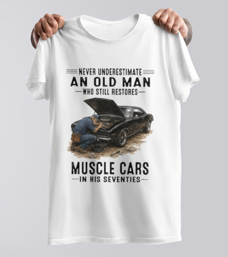 Never Underestimate An Old Man Who Still Restores Muscle Cars In His Seventies T-Shirt