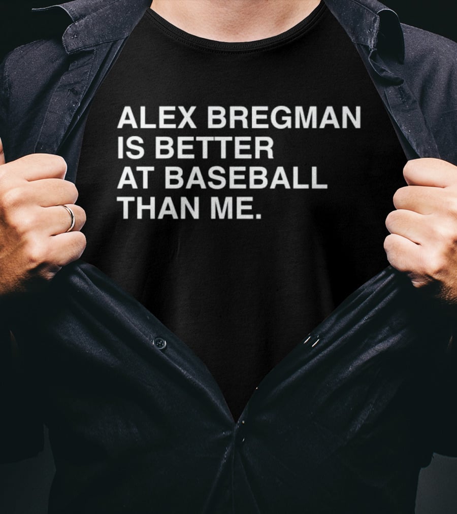 Alex Bregman Is Better At Baseball Than Me T-Shirt