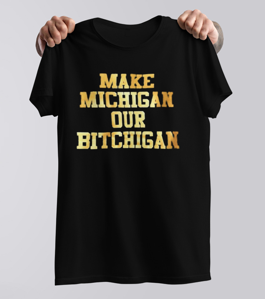 Make Michigan Our Bitchigan T-Shirt
