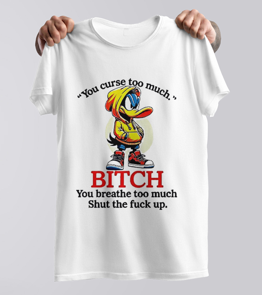 You Curse Too Much Bitch You Breathe Too Much Shut The Fuck Up Daffy Duck T-Shirt