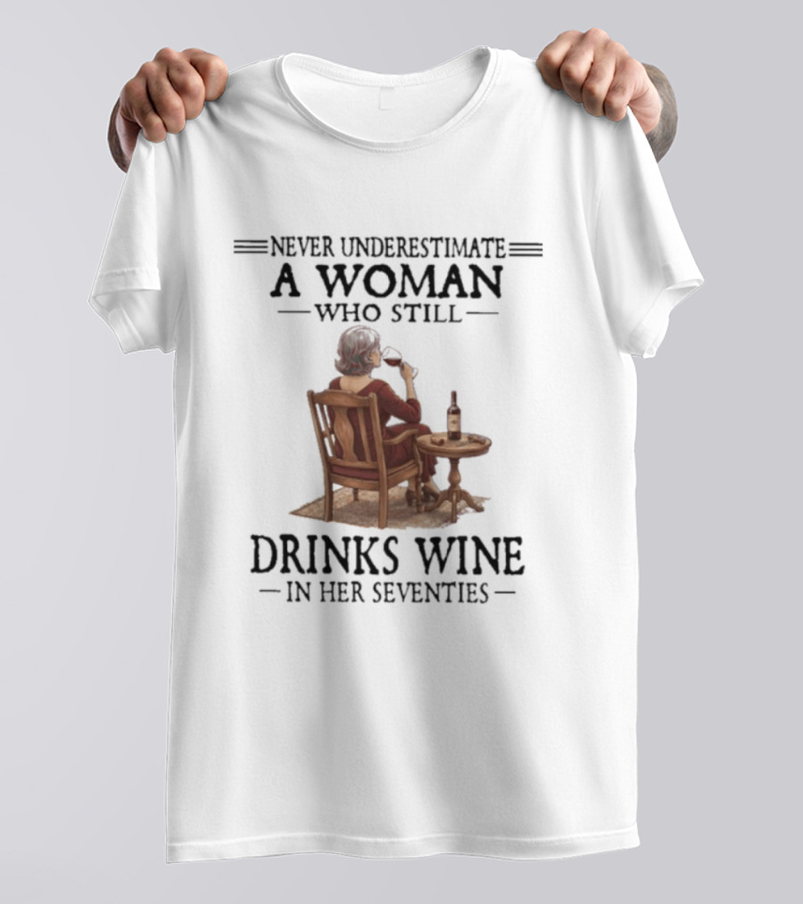 Never Underestimate A Woman Who Still Drinks Wine In Her Seventies T-Shirt