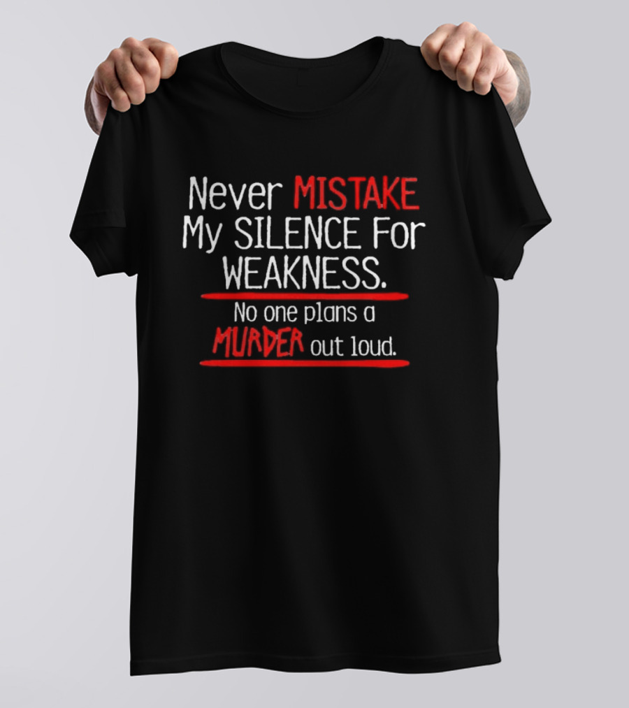 Never Mistake My Silence For Weakness No One Plans A Murder Out Loud T-Shirt