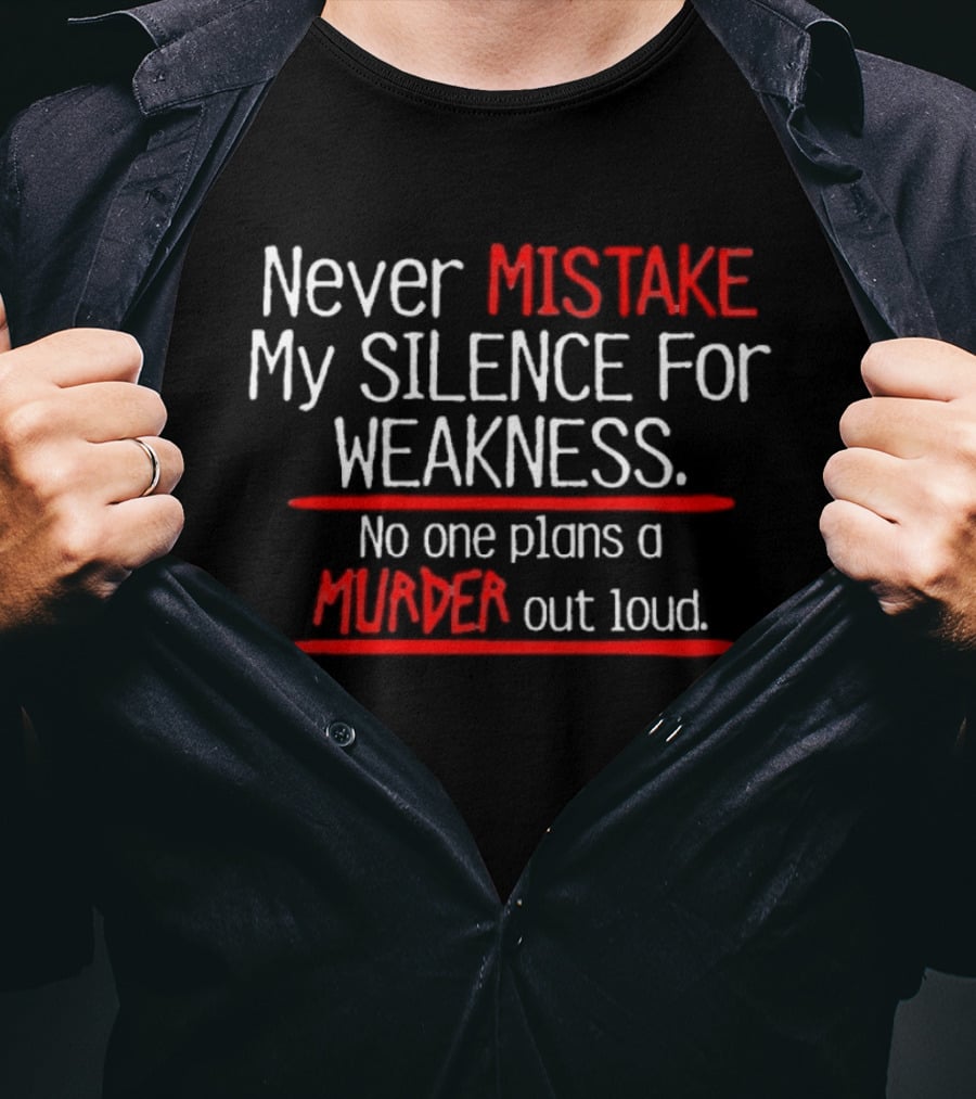 Never Mistake My Silence For Weakness No One Plans A Murder Out Loud T-Shirt