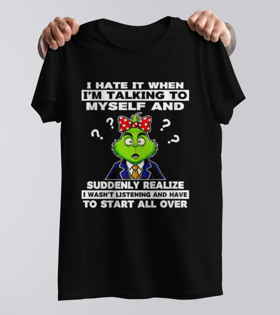 I Hate It When I'm Talking To Myself And Suddenly Realize To Start All Over Grinch Wear Funny Humor T-Shirt