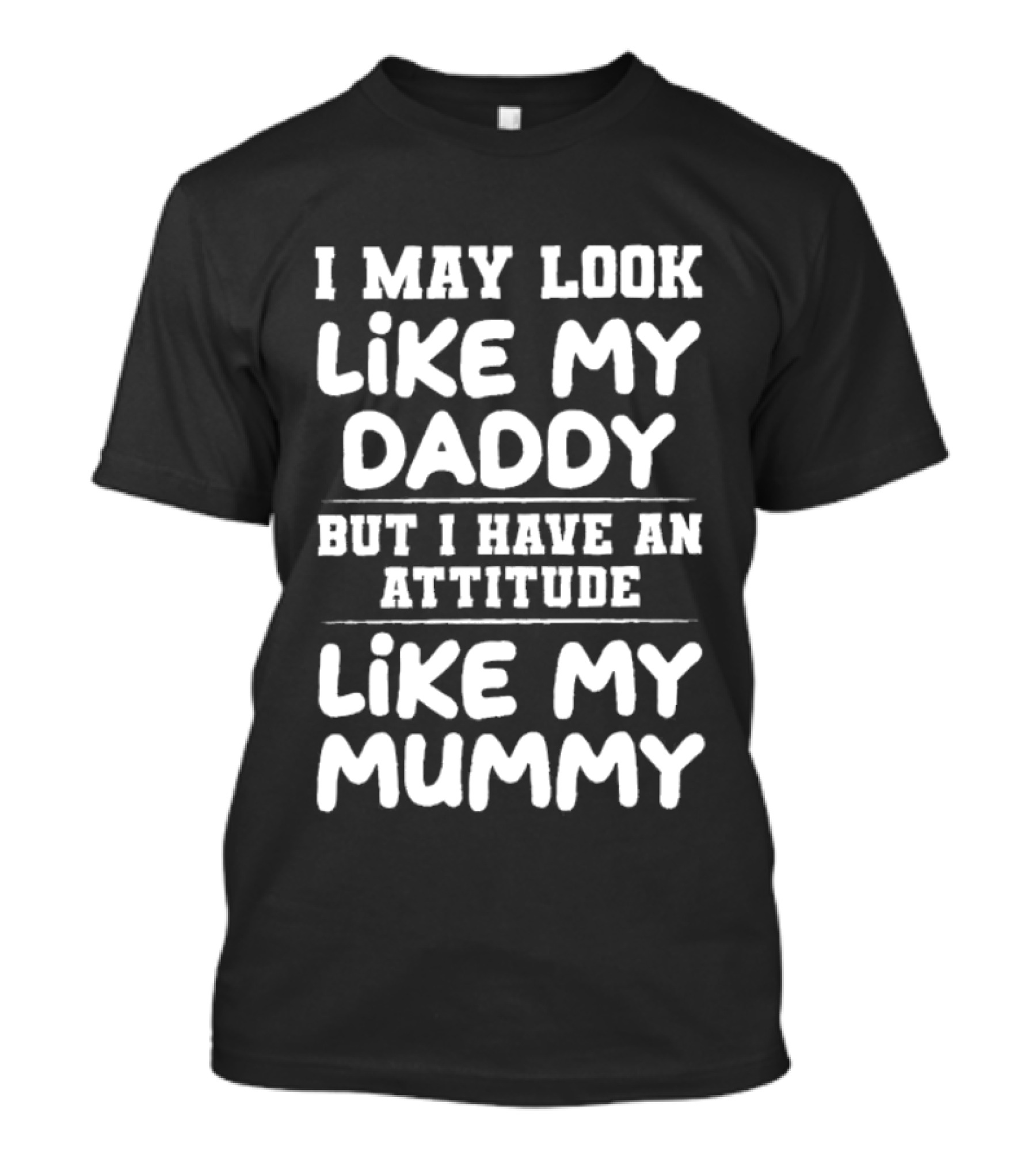 I May Look Like My Daddy But I Have An Attitude Like My Mummy T-Shirt