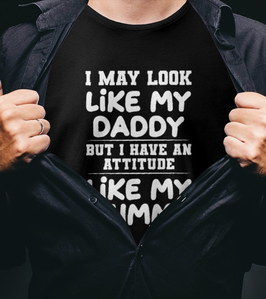 I May Look Like My Daddy But I Have An Attitude Like My Mummy T-Shirt