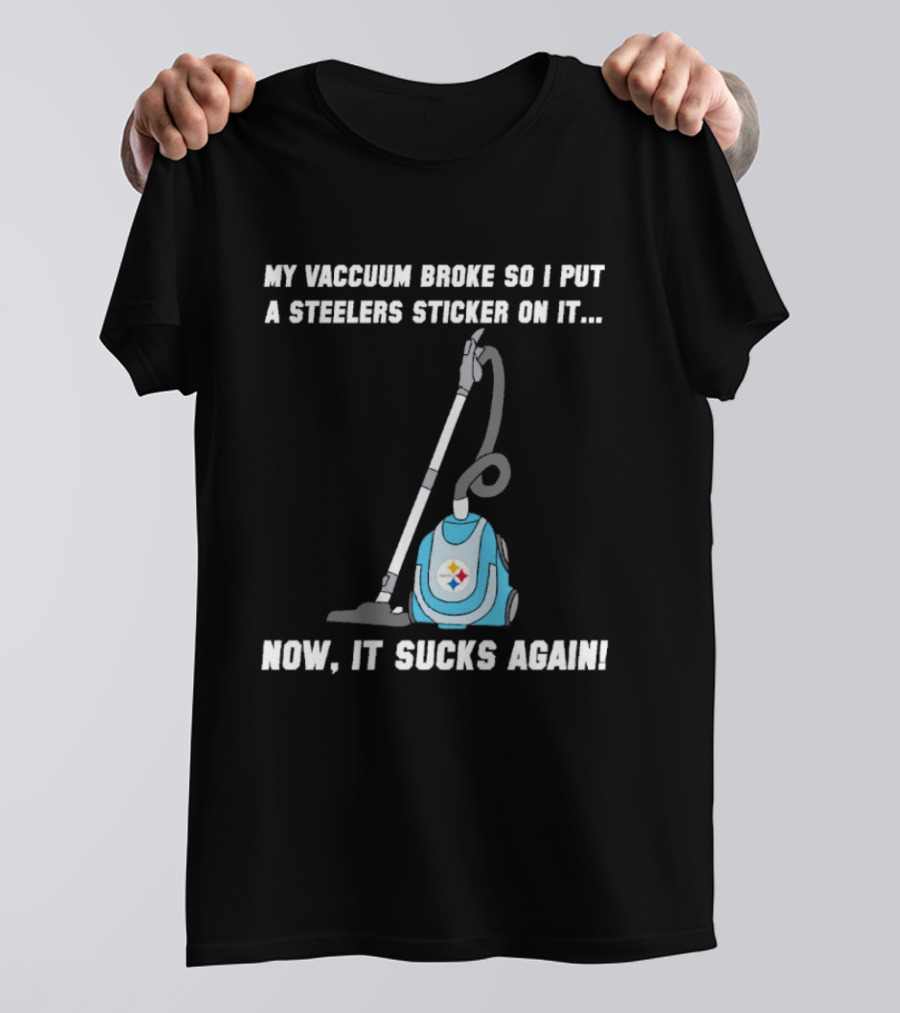 My Vacuum Broke So I Put A Steelers Sticker On It Now It Sucks Again T-Shirt