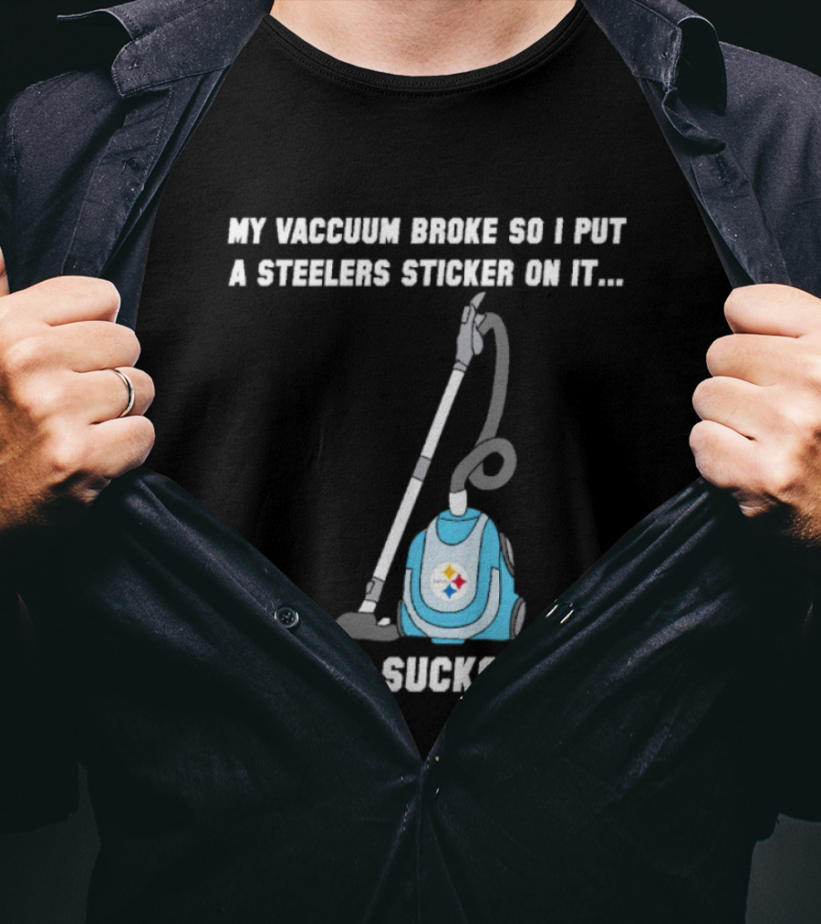 My Vacuum Broke So I Put A Steelers Sticker On It Now It Sucks Again T-Shirt