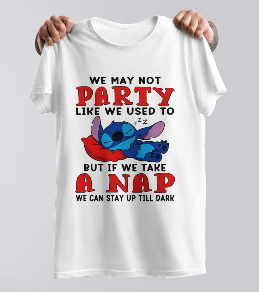 Stitch We May Not Party Like We Used To But If We Take A Nap We Can Stay Up Till Dark T-Shirt