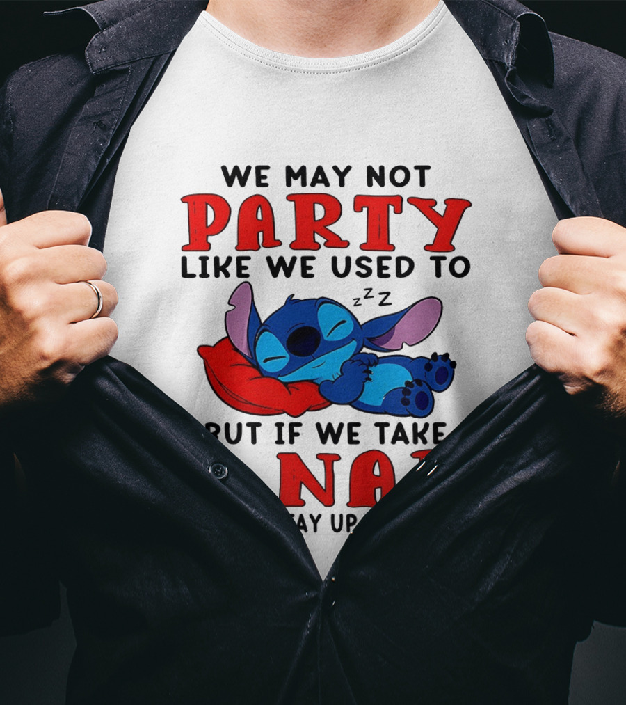 Stitch We May Not Party Like We Used To But If We Take A Nap We Can Stay Up Till Dark T-Shirt