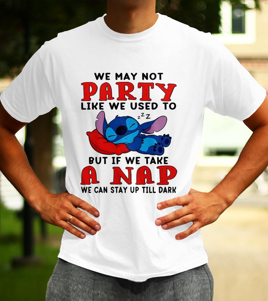 Stitch We May Not Party Like We Used To But If We Take A Nap We Can Stay Up Till Dark T-Shirt