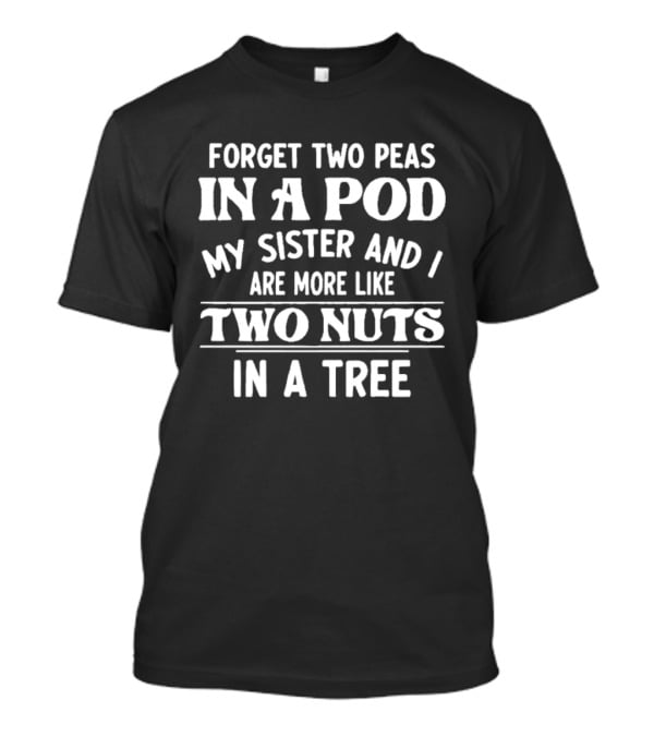 Forget Two Peas In A Pod My Sister And I Are More Like Two Nuts In A Tree T-Shirt