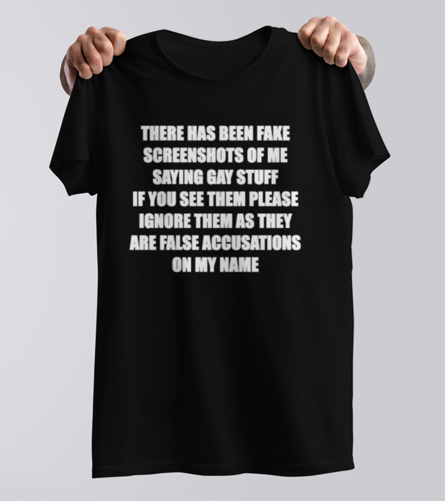 There Has Been Fake Screenshots Of Me Saying Gay Stuff Ignore Them False Accusations On My Name T-Shirt