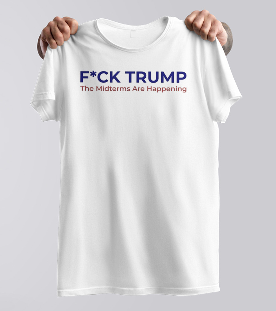 F*ck Trump The Midterms Are Happening T-Shirt