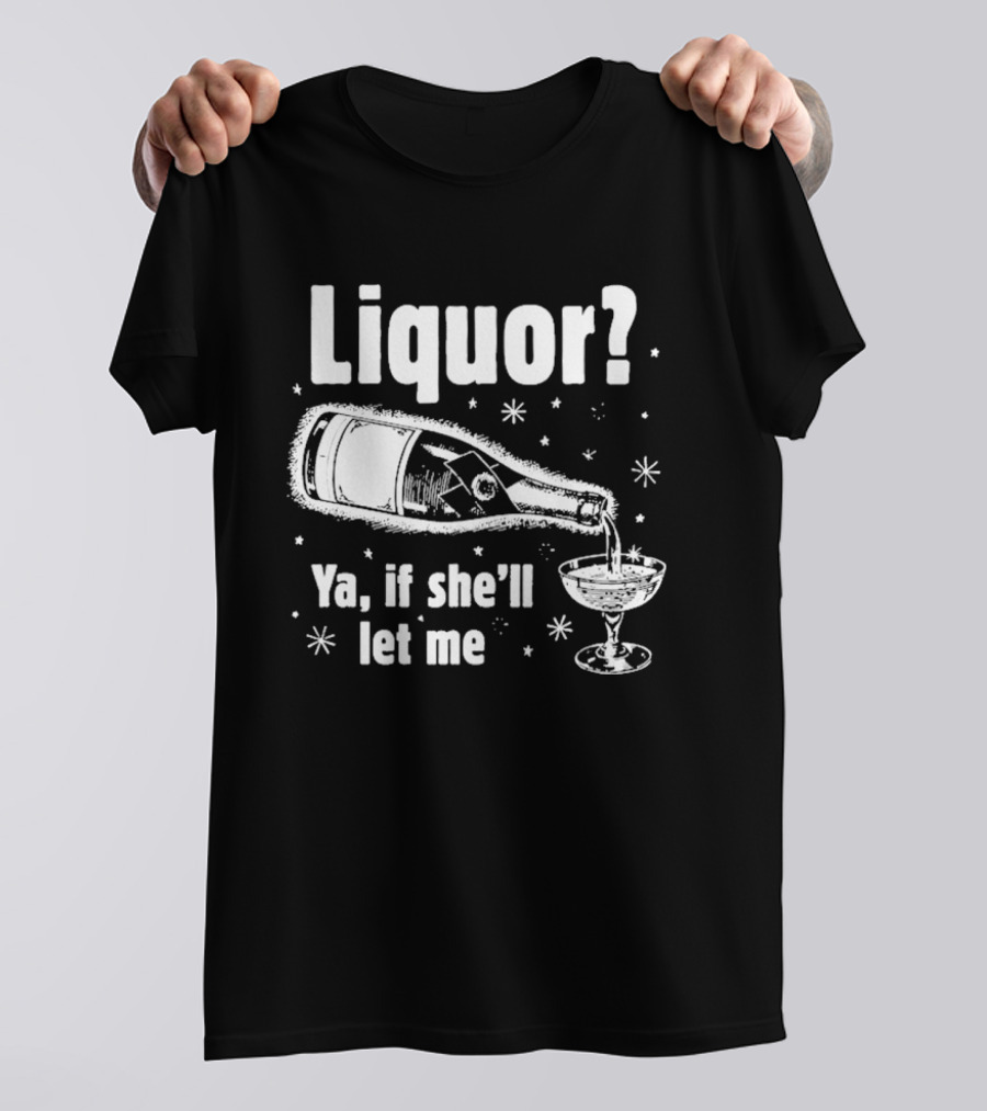 Liquor Ya If She'll Let Me Champagne Humor T-Shirt