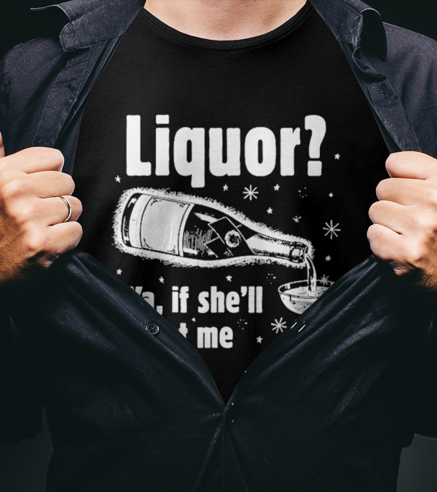 Liquor Ya If She'll Let Me Champagne Humor T-Shirt