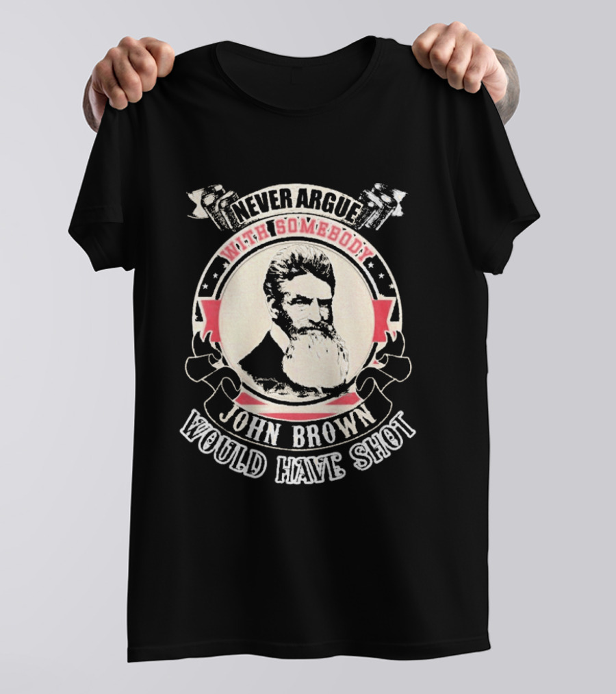 Never Argue With Somebody John Brown Would Have Shot T-Shirt