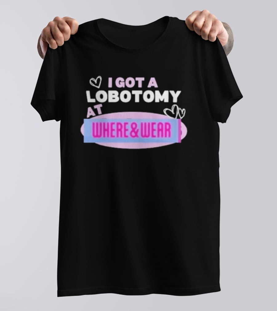I Got A Lobotomy At Where And Wear With Hearts T-Shirt