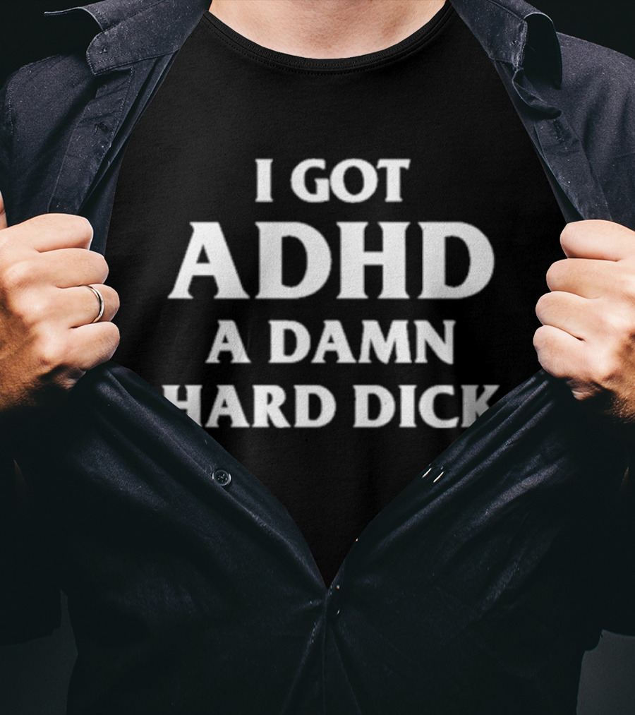 I Got ADHD A Damn Hard Dick T-Shirt