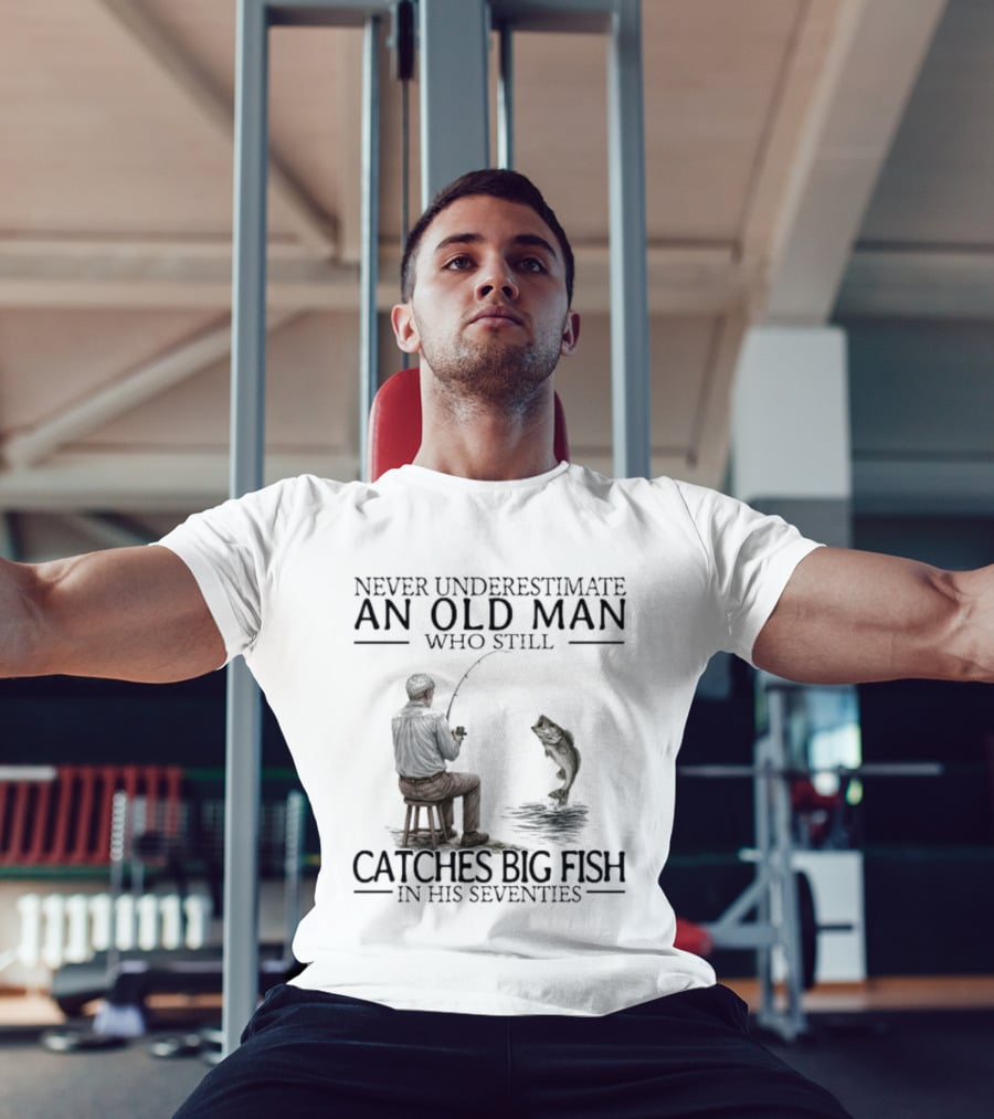 Never Underestimate An Old Man Who Catches Big Fish In His Seventies T-Shirt