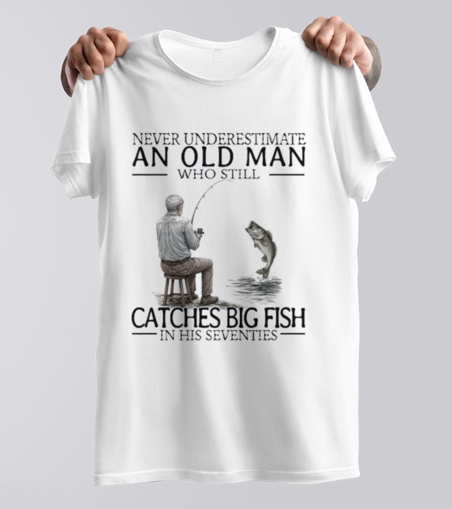 Never Underestimate An Old Man Who Catches Big Fish In His Seventies T-Shirt