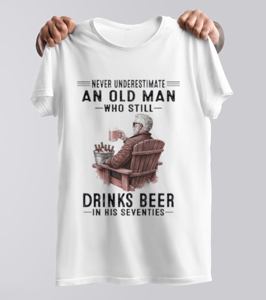 Never Underestimate An Old Man Drinking Beer In His Seventies T-Shirt