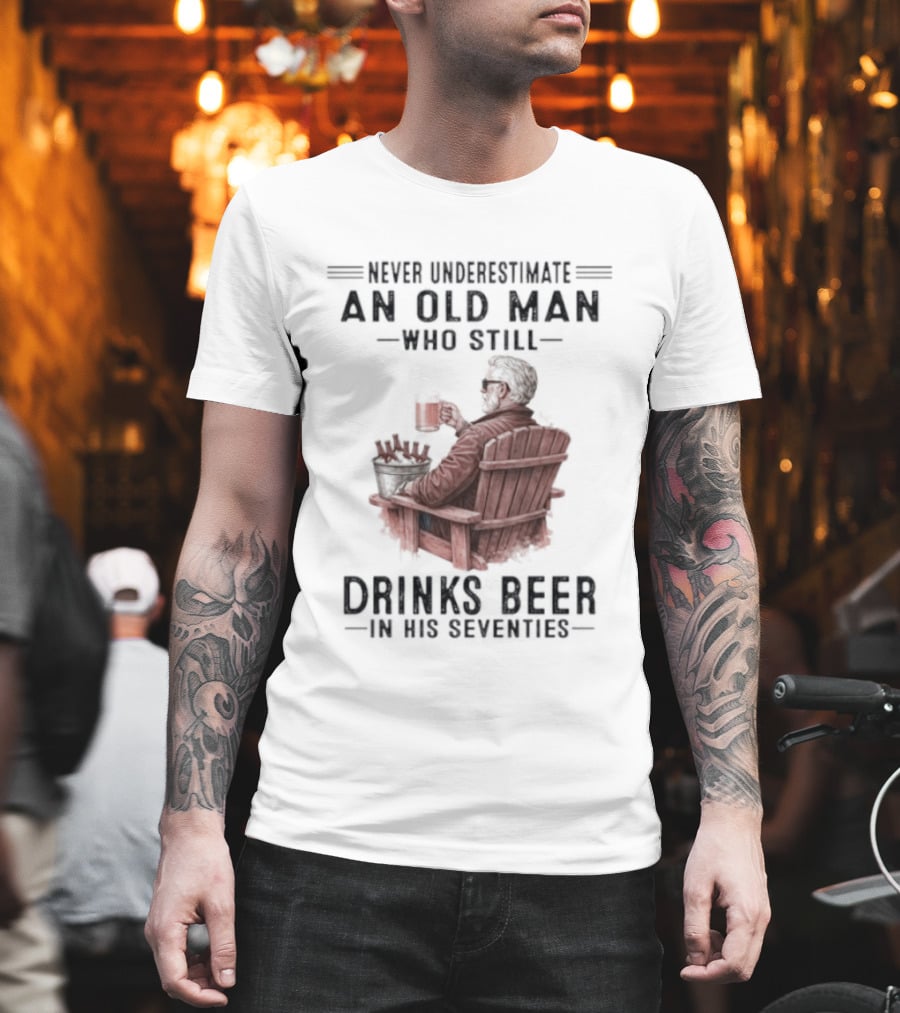 Never Underestimate An Old Man Drinking Beer In His Seventies T-Shirt