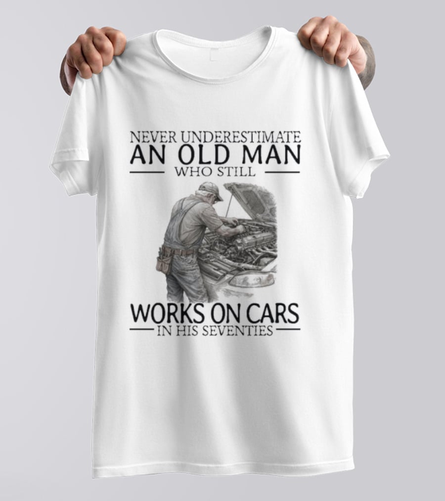 Never Underestimate An Old Man Who Still Works On Cars In His Seventies T-Shirt
