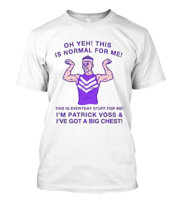 Oh Yeh This Is Normal For Me Everyday Stuff I'm Patrick Voss I've Got A Big Chest T-Shirt