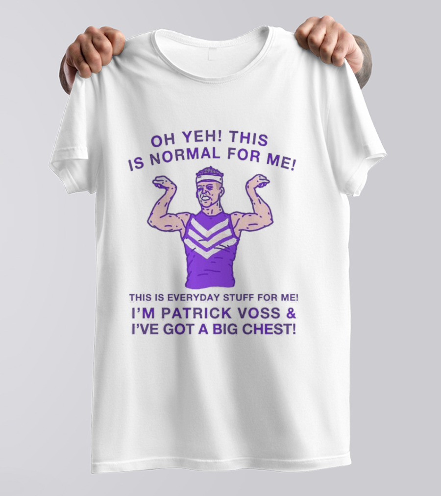 Oh Yeh This Is Normal For Me Everyday Stuff I'm Patrick Voss I've Got A Big Chest T-Shirt