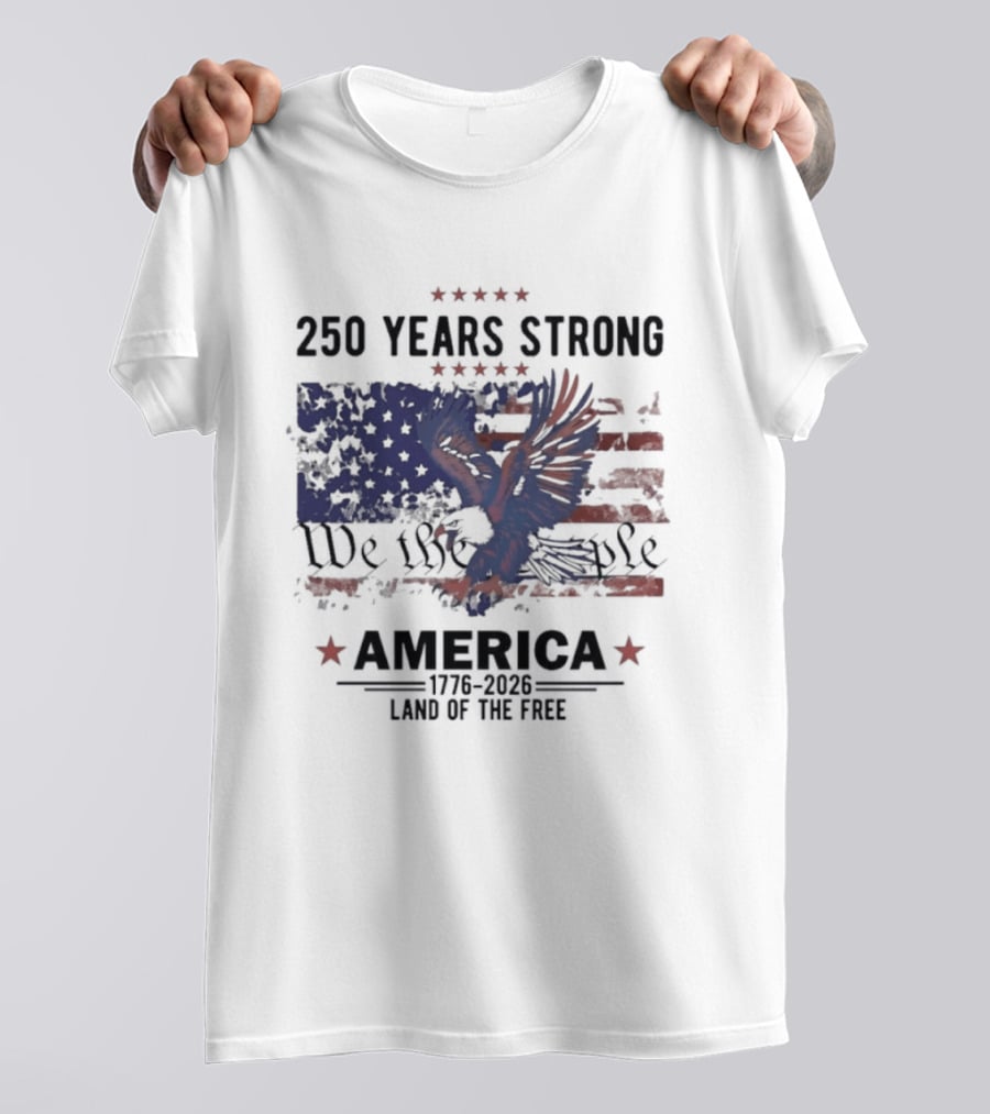 250 Years Strong We The People America Land Of The Free T-Shirt