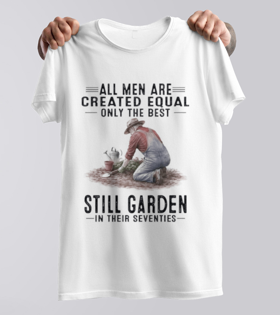 All Men Are Created Equal Only The Best Still Garden In Their Seventies T-Shirt