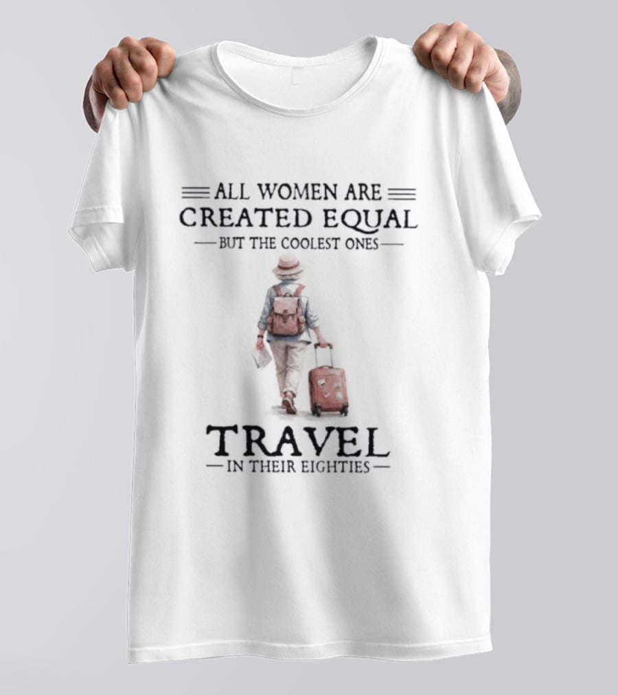 All Women Are Created Equal But The Coolest Ones Travel In Their Eighties With Luggage T-Shirt