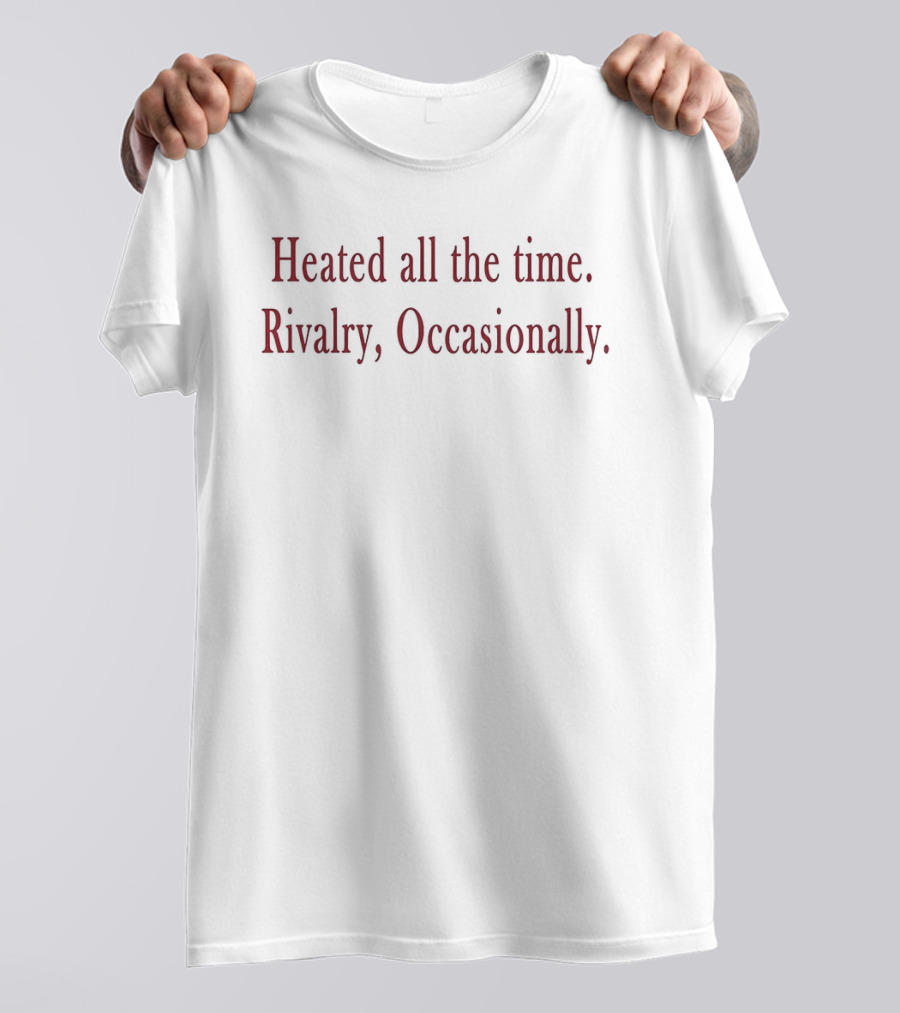 Heated All The Time Rivalry Occasionally T-Shirt