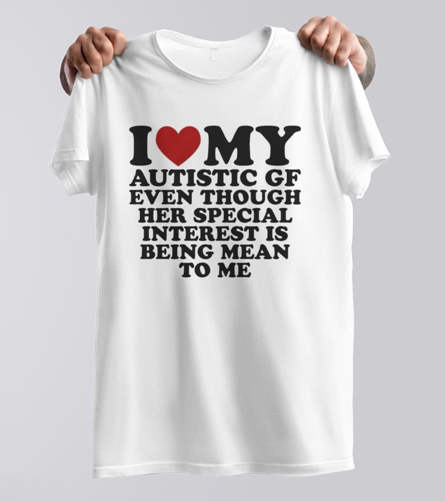 I Heart My Autistic GF Even Though Her Special Interest Is Being Mean To Me T-Shirt