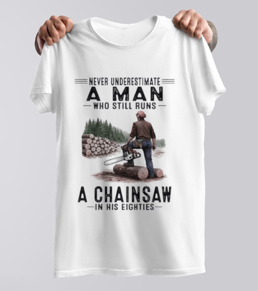 Never Underestimate A Man Who Still Runs A Chainsaw In His Eighties Forest Scene Lumberjack T-Shirt