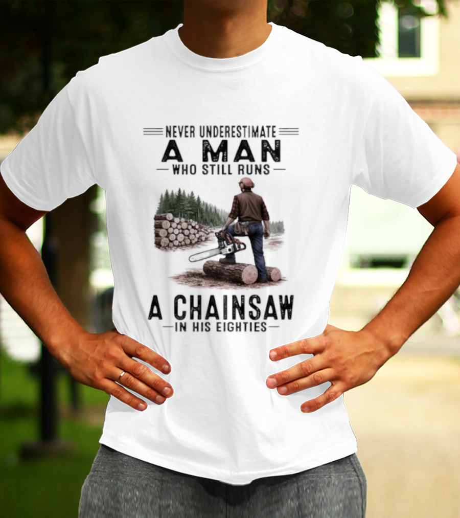 Never Underestimate A Man Who Still Runs A Chainsaw In His Eighties Forest Scene Lumberjack T-Shirt