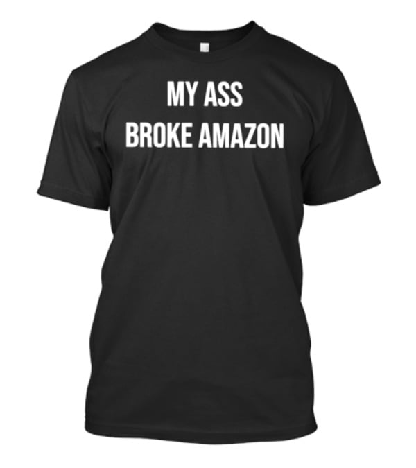My Ass Broke Amazon T-Shirt