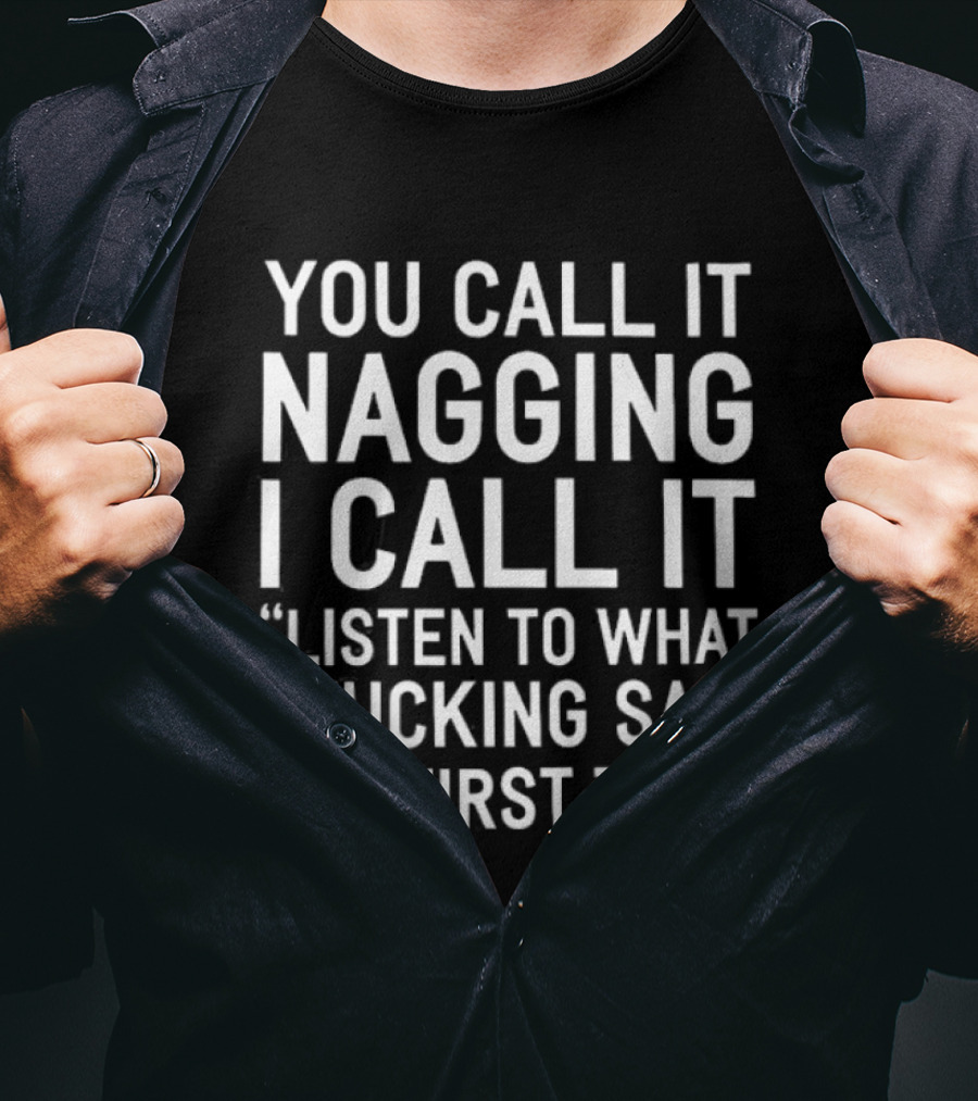 You Call It Nagging I Call It Listen To What I Fucking Said The First Time T-Shirt
