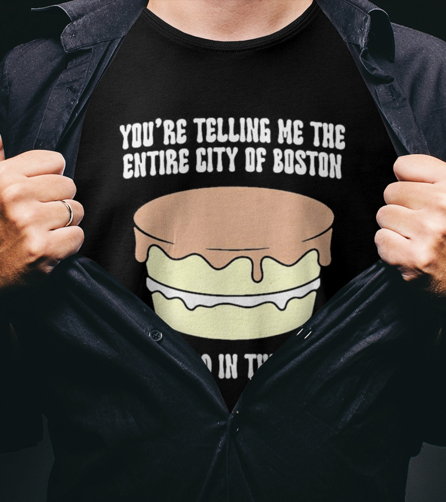 You'Re Telling Me The Entire City Of Boston Creamed In This Pie T-Shirt