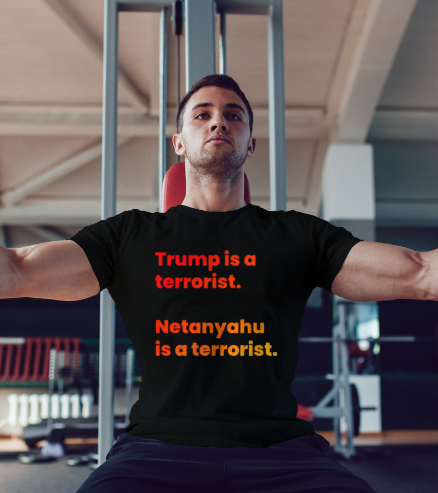 Trump Is A Terrorist Netanyahu Is A Terrorist T-Shirt