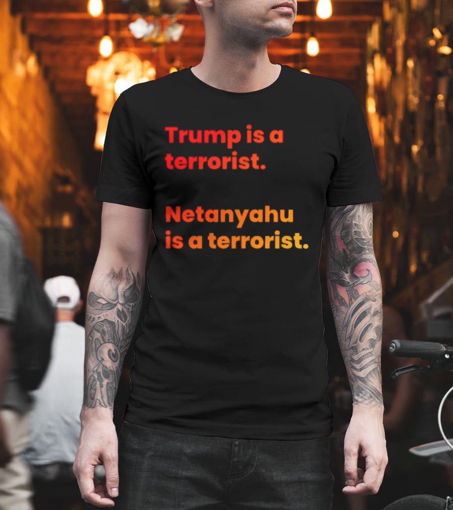 Trump Is A Terrorist Netanyahu Is A Terrorist T-Shirt