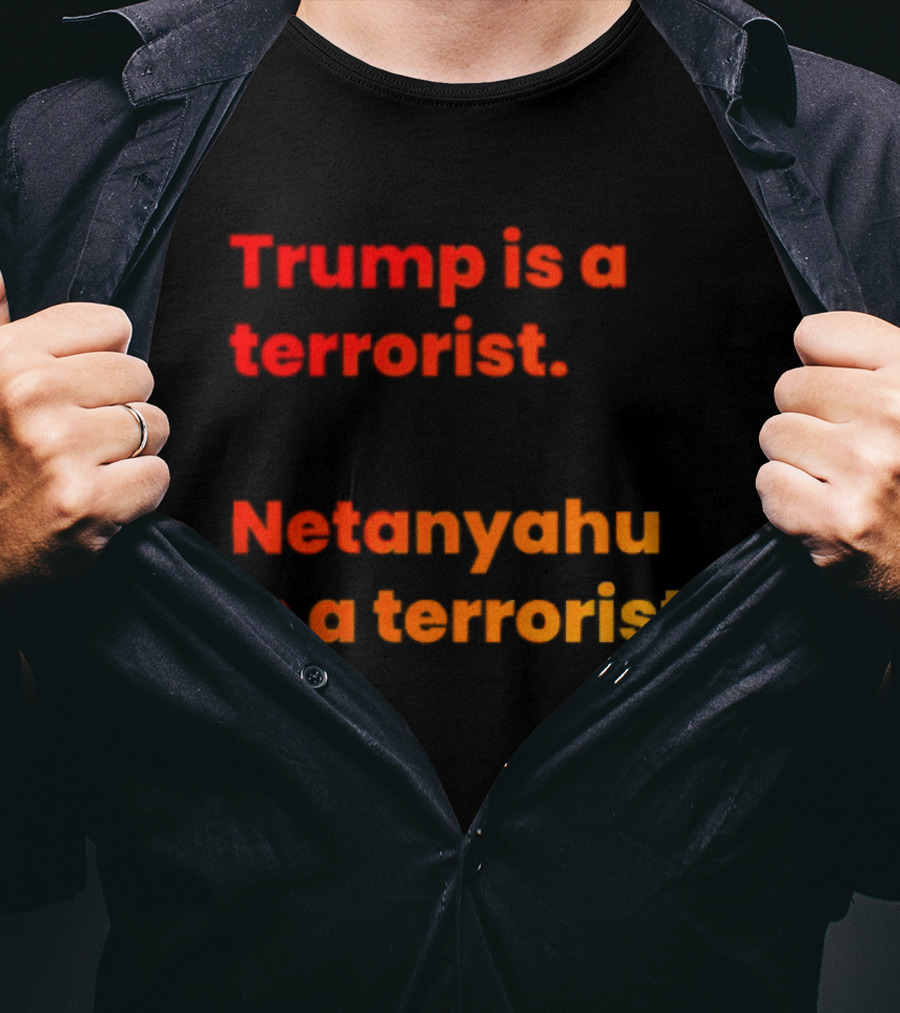 Trump Is A Terrorist Netanyahu Is A Terrorist T-Shirt