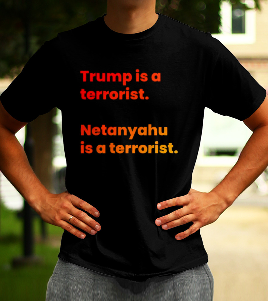 Trump Is A Terrorist Netanyahu Is A Terrorist T-Shirt